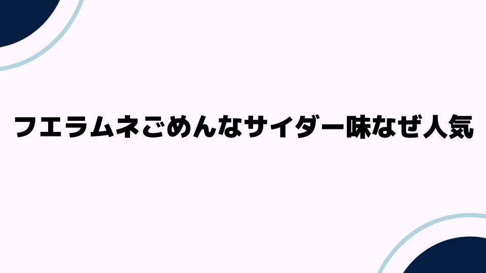 フエラムネごめんなサイダー味なぜ人気なのか解説